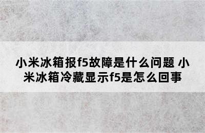 小米冰箱报f5故障是什么问题 小米冰箱冷藏显示f5是怎么回事